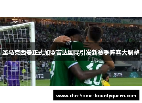 圣马克西曼正式加盟吉达国民引发新赛季阵容大调整